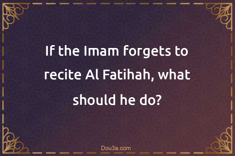 If the Imam forgets to recite Al-Fatihah, what should he do?