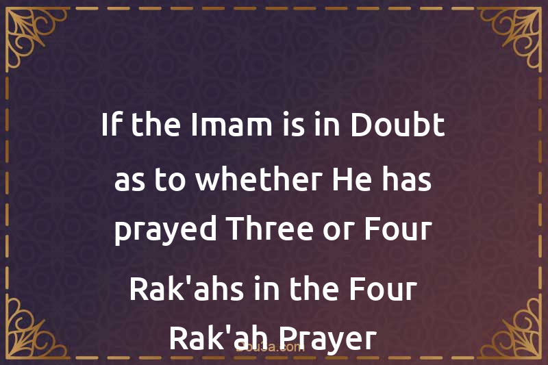 If the Imam is in Doubt as to whether He has prayed Three or Four Rak'ahs in the Four-Rak'ah Prayer