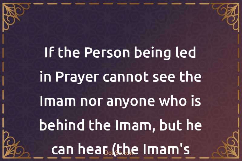 If the Person being led in Prayer cannot see the Imam nor anyone who is behind the Imam, but he can hear (the Imam's Voice)