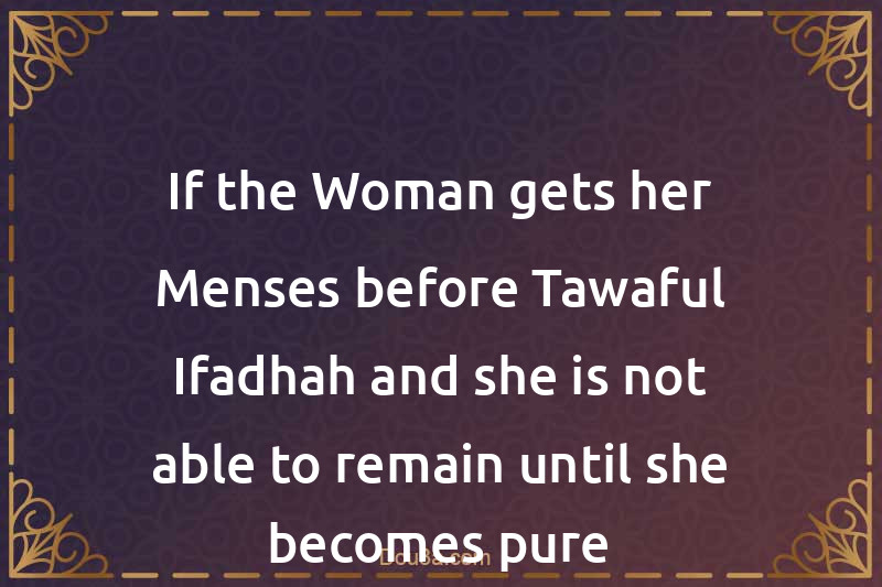 If the Woman gets her Menses before Tawaful-Ifadhah and she is not able to remain until she becomes pure