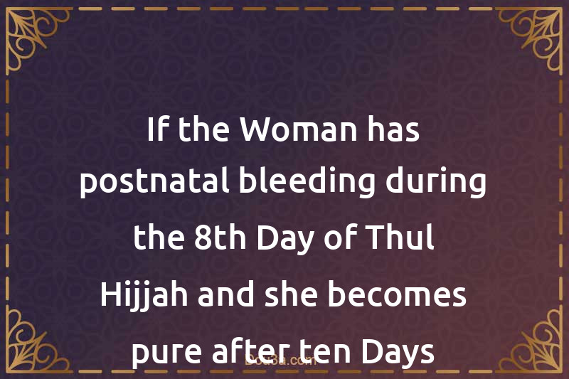 If the Woman has postnatal bleeding during the 8th Day of Thul-Hijjah and she becomes pure after ten Days