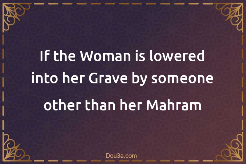 If the Woman is lowered into her Grave by someone other than her Mahram