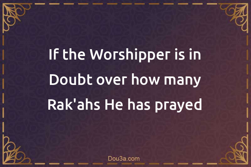 If the Worshipper is in Doubt over how many Rak'ahs He has prayed