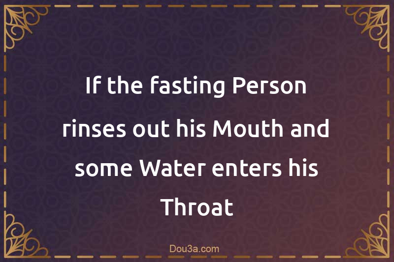 If the fasting Person rinses out his Mouth and some Water enters his Throat