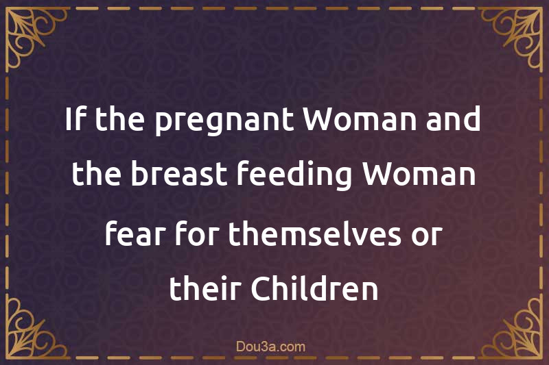 If the pregnant Woman and the breast-feeding Woman fear for themselves or their Children