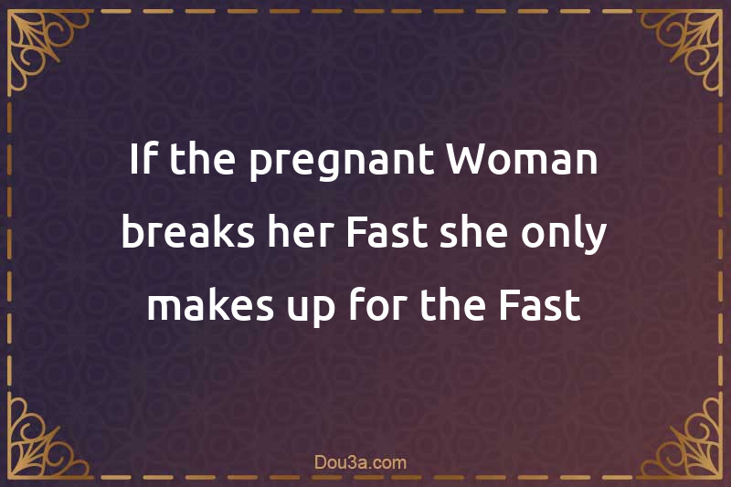 If the pregnant Woman breaks her Fast she only makes up for the Fast