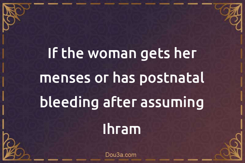 If the woman gets her menses or has postnatal bleeding after assuming Ihram