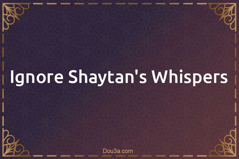 Ignore Shaytan's Whispers