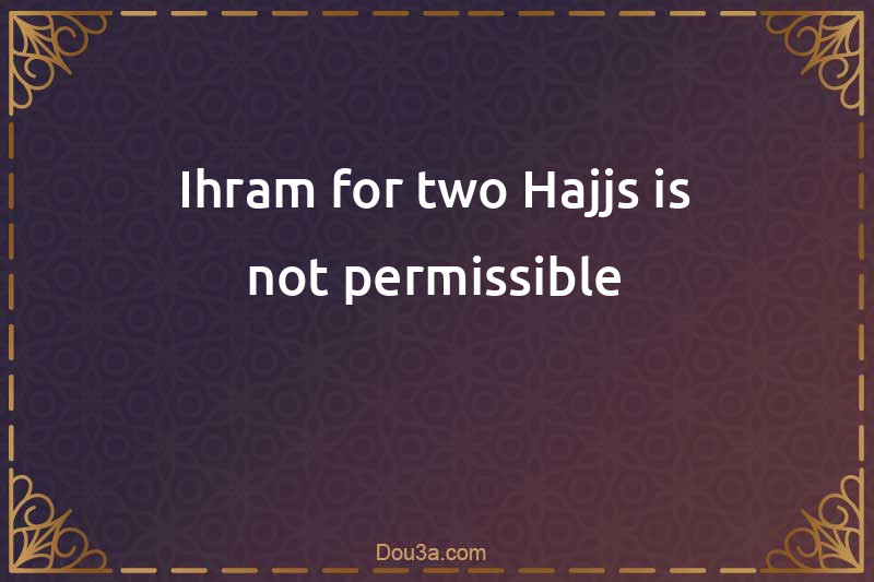 Ihram for two Hajjs is not permissible