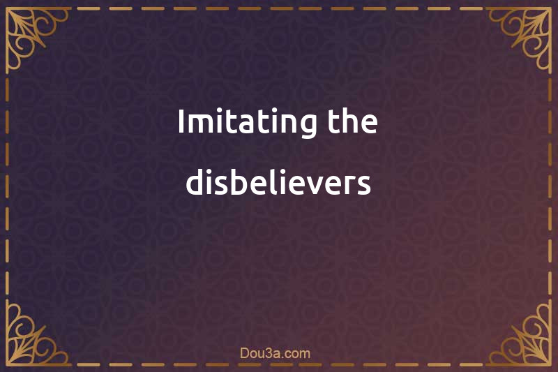 Imitating the disbelievers