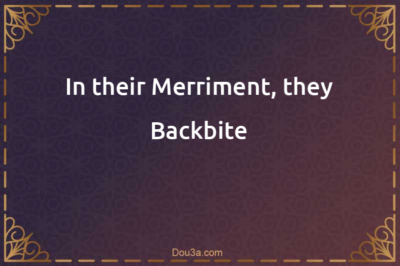 In their Merriment, they Backbite