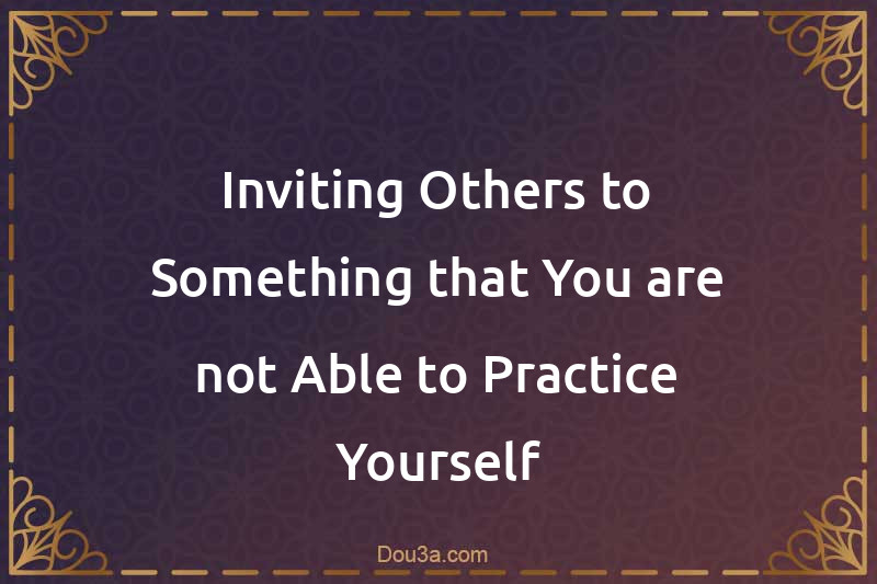 Inviting Others to Something that You are not Able to Practice Yourself