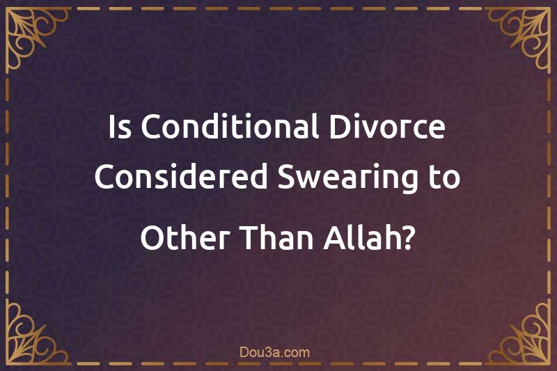 Is Conditional Divorce Considered Swearing to Other Than Allah?