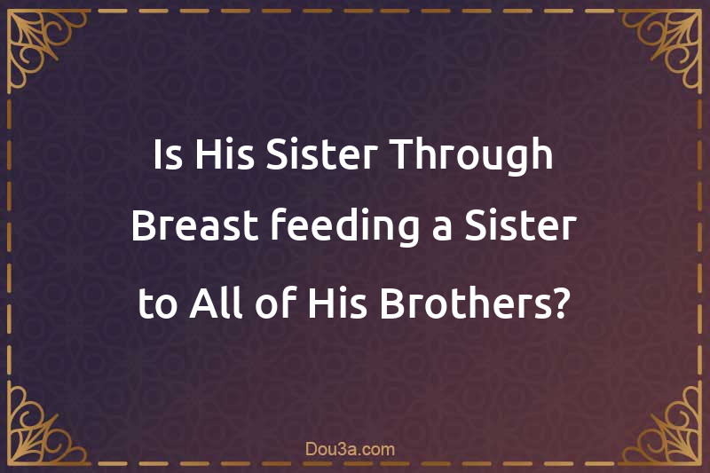 Is His Sister Through Breast-feeding a Sister to All of His Brothers?