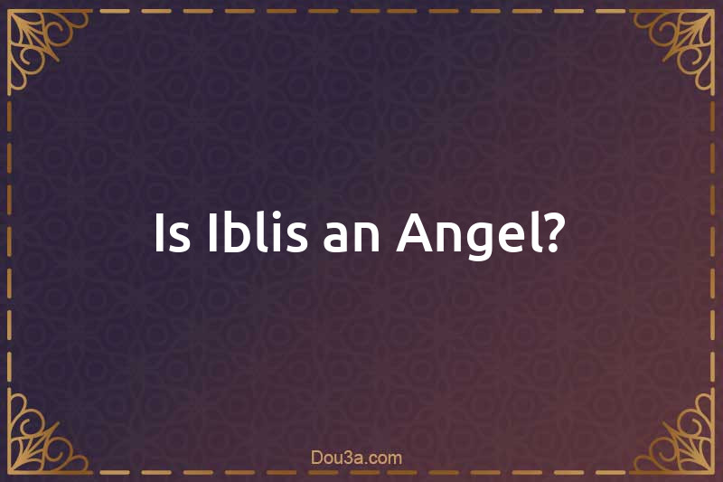 Is Iblis an Angel?