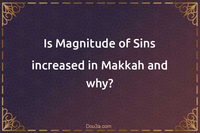Is Magnitude of Sins increased in Makkah and why?