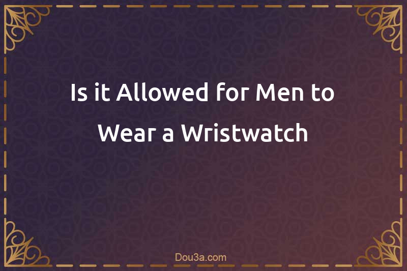 Is it Allowed for Men to Wear a Wristwatch