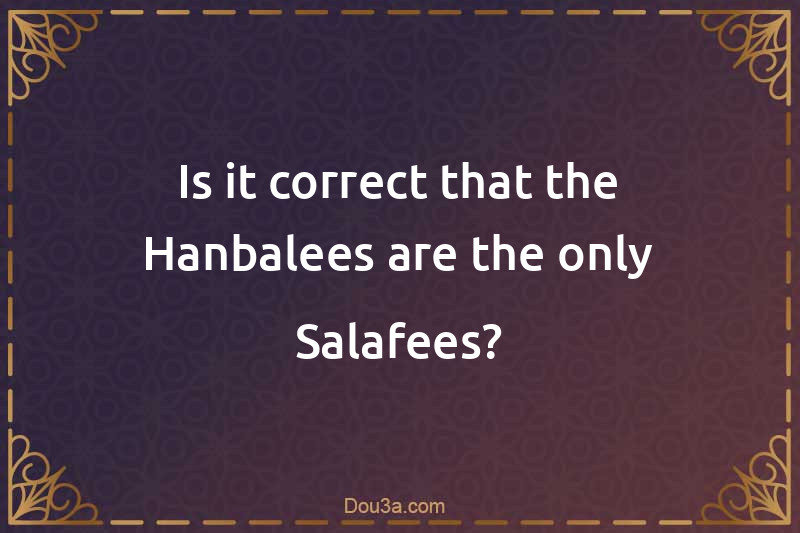 Is it correct that the Hanbalees are the only Salafees?