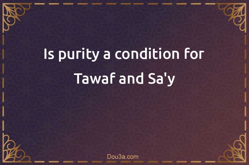 Is purity a condition for Tawaf and Sa'y