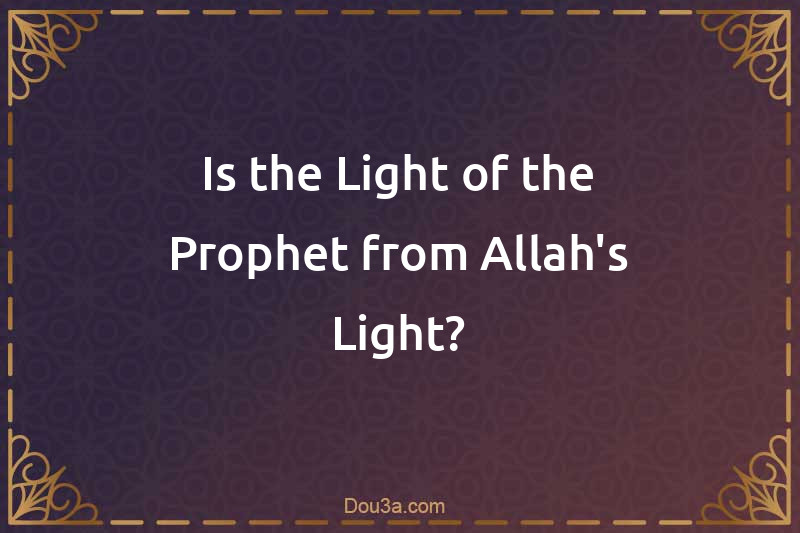 Is the Light of the Prophet from Allah's Light?