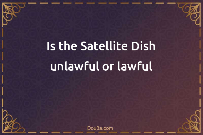 Is the Satellite Dish unlawful or lawful