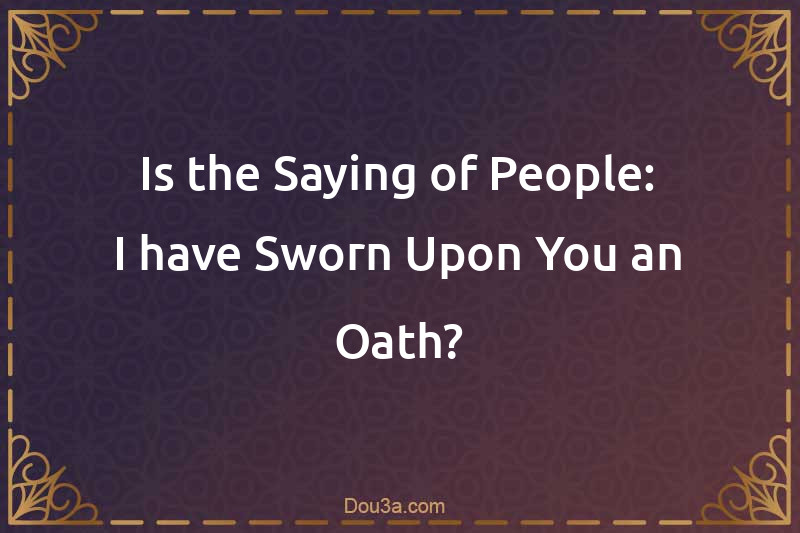 Is the Saying of People: I have Sworn Upon You an Oath?