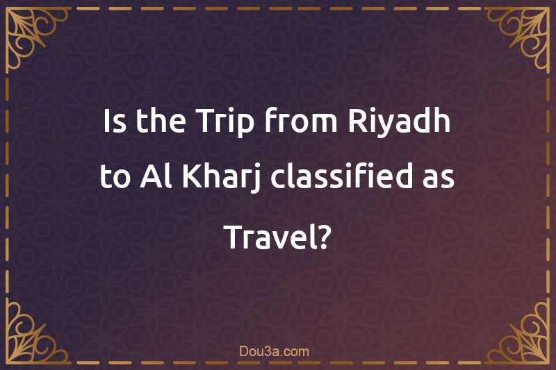 Is the Trip from Riyadh to Al-Kharj classified as Travel?