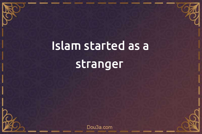 Islam started as a stranger 
