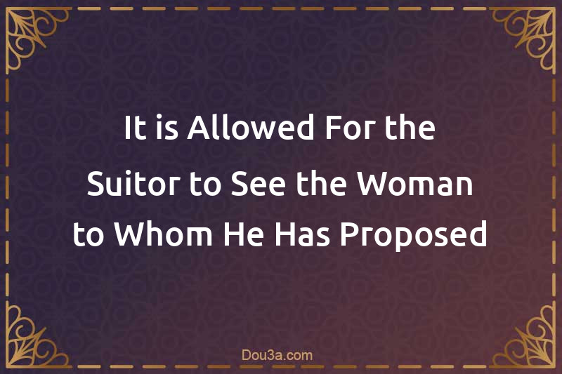 It is Allowed For the Suitor to See the Woman to Whom He Has Proposed