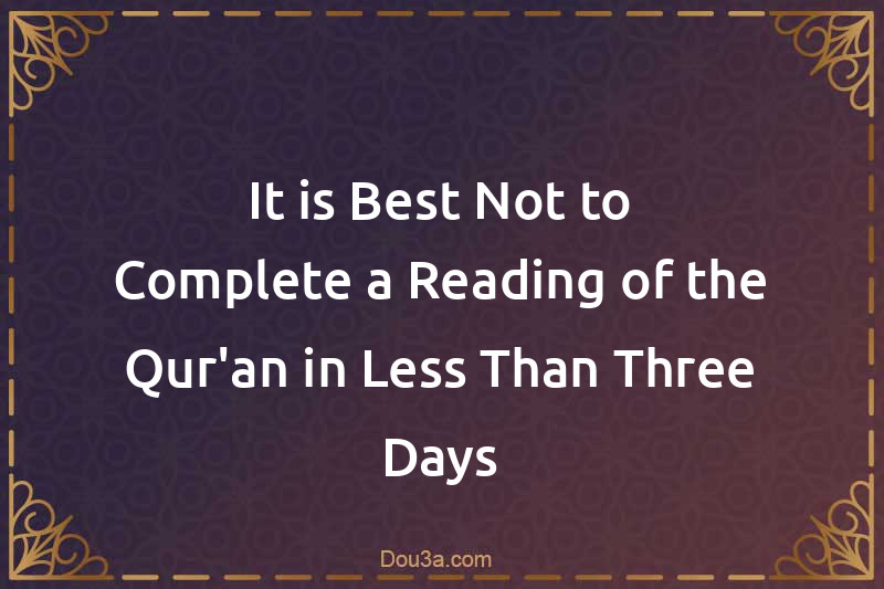 It is Best Not to Complete a Reading of the Qur'an in Less Than Three Days