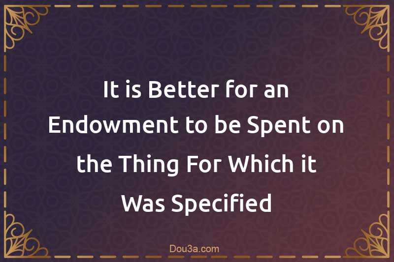 It is Better for an Endowment to be Spent on the Thing For Which it Was Specified