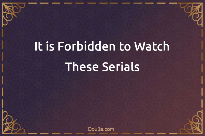 It is Forbidden to Watch These Serials