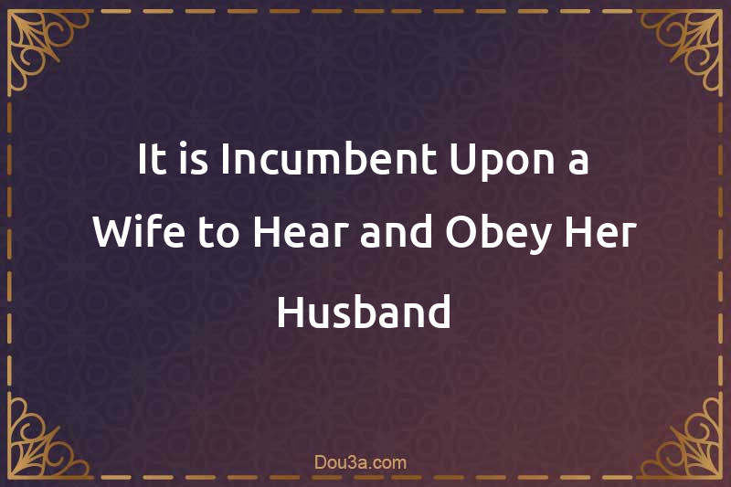 It is Incumbent Upon a Wife to Hear and Obey Her Husband