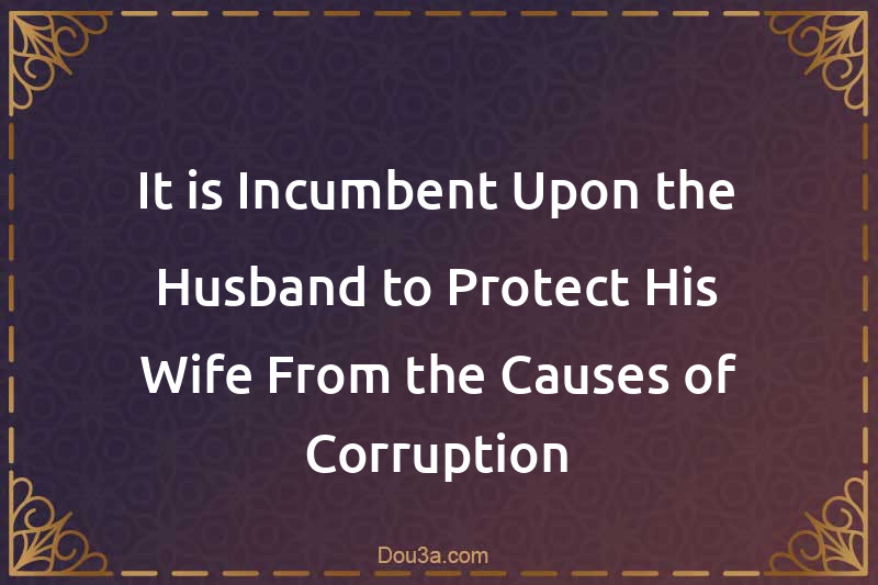 It is Incumbent Upon the Husband to Protect His Wife From the Causes of Corruption
