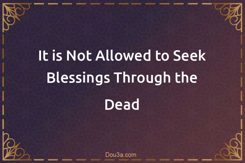 It is Not Allowed to Seek Blessings Through the Dead