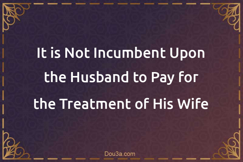 It is Not Incumbent Upon the Husband to Pay for the Treatment of His Wife