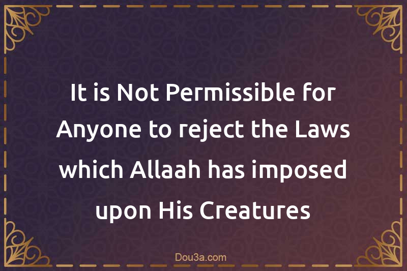 It is Not Permissible for Anyone to reject the Laws which Allaah has imposed upon His Creatures