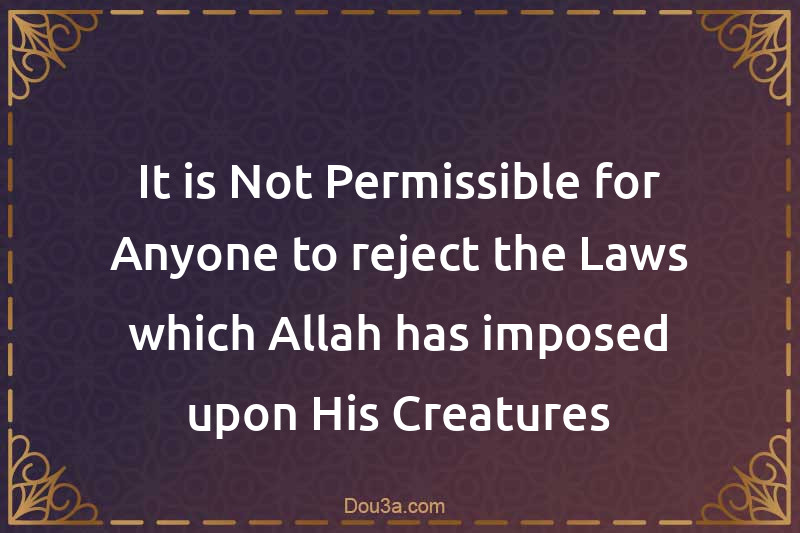 It is Not Permissible for Anyone to reject the Laws which Allah has imposed upon His Creatures