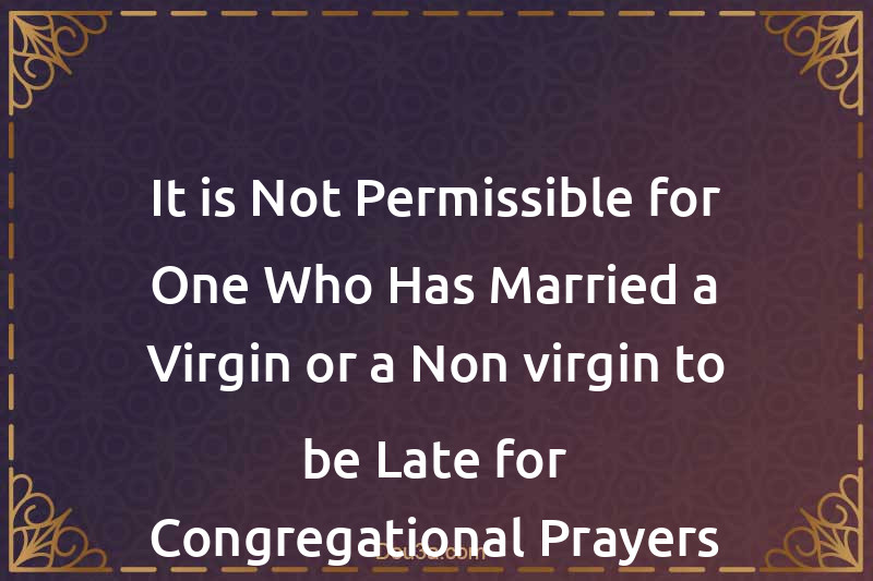 It is Not Permissible for One Who Has Married a Virgin or a Non-virgin to be Late for Congregational Prayers