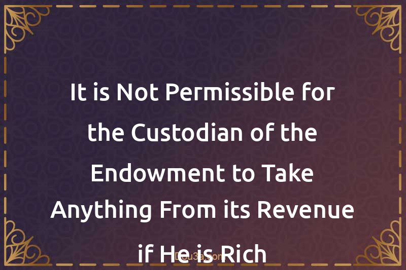 It is Not Permissible for the Custodian of the Endowment to Take Anything From its Revenue if He is Rich