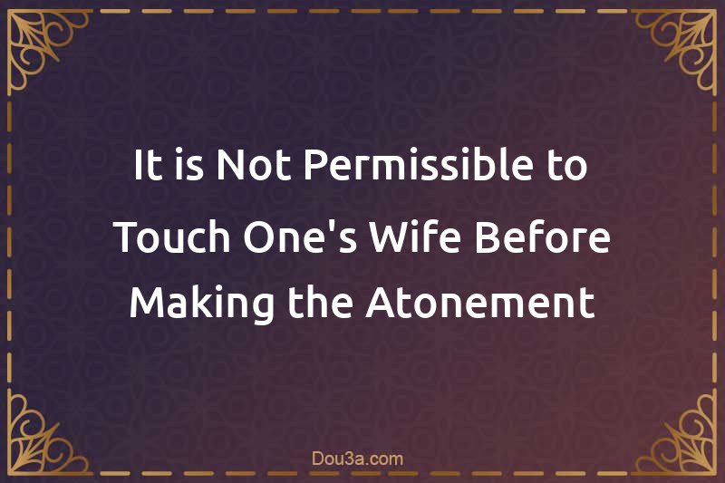 It is Not Permissible to Touch One's Wife Before Making the Atonement