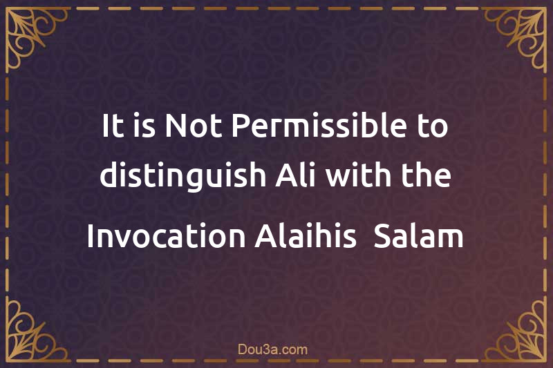 It is Not Permissible to distinguish Ali with the Invocation Alaihis -Salam