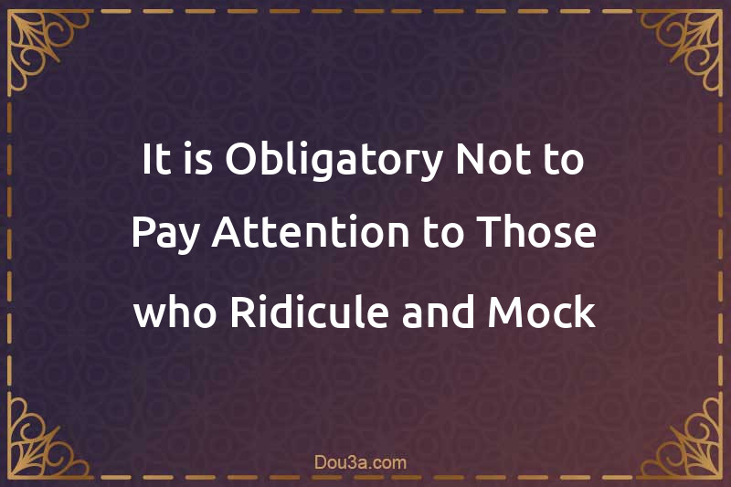 It is Obligatory Not to Pay Attention to Those who Ridicule and Mock