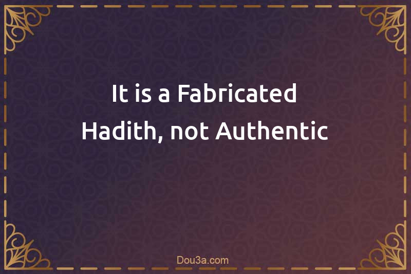It is a Fabricated Hadith, not Authentic