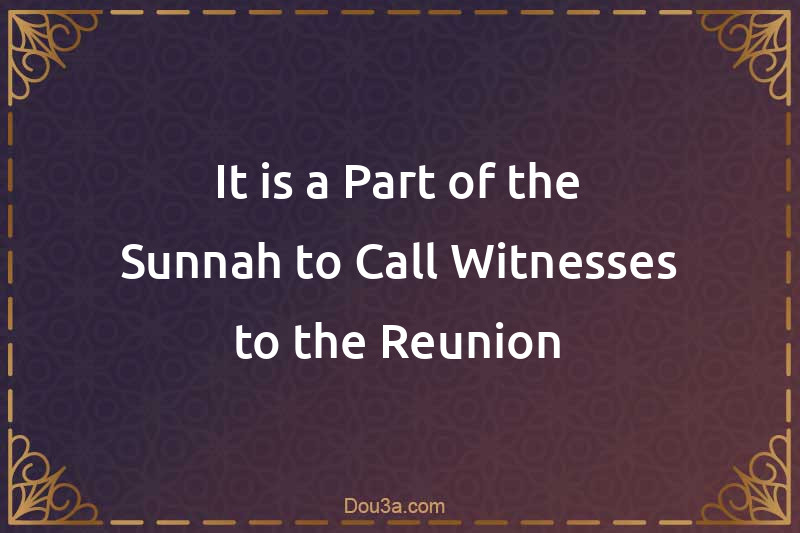 It is a Part of the Sunnah to Call Witnesses to the Reunion