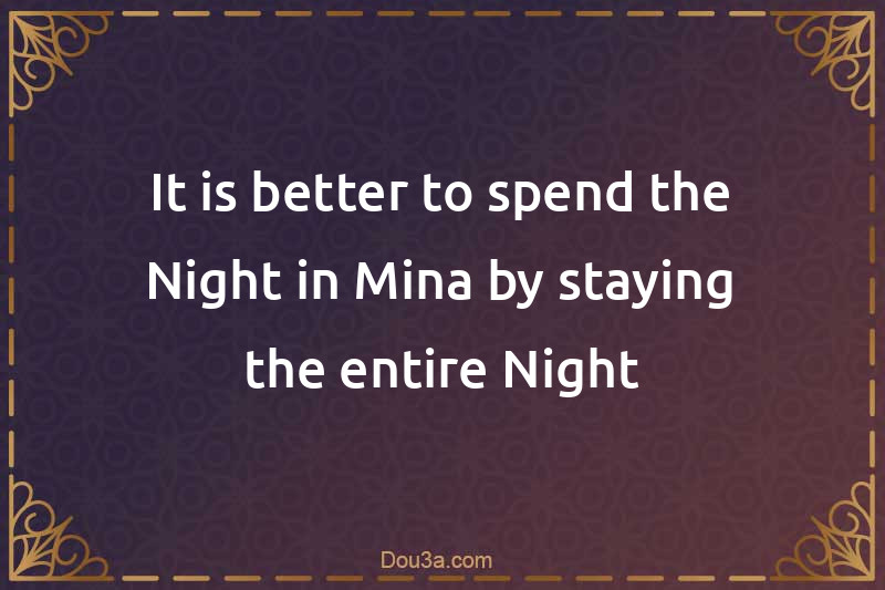 It is better to spend the Night in Mina by staying the entire Night
