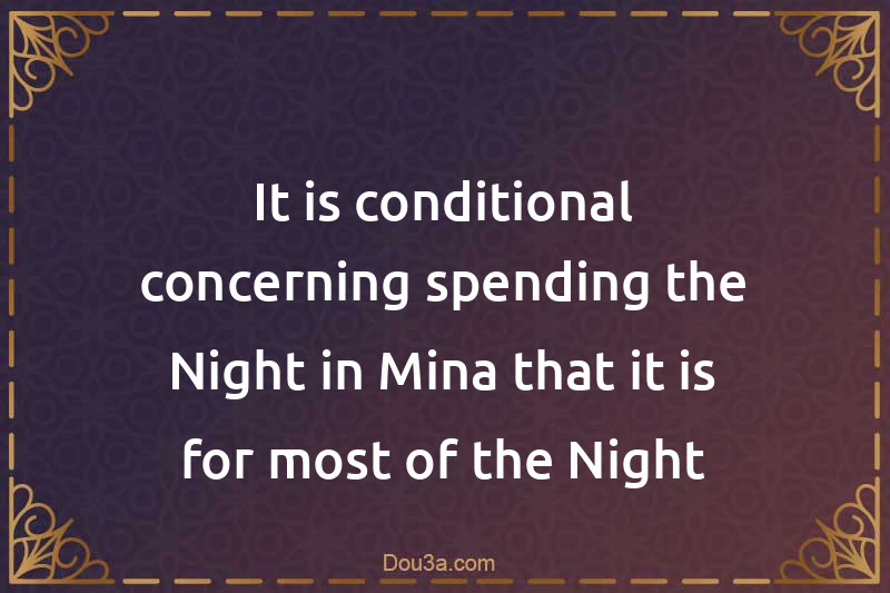 It is conditional concerning spending the Night in Mina that it is for most of the Night