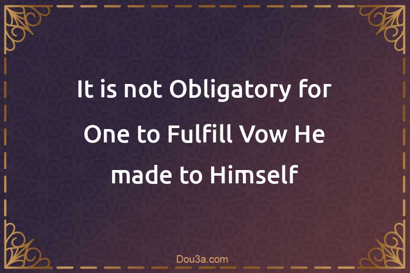 It is not Obligatory for One to Fulfill Vow He made to Himself