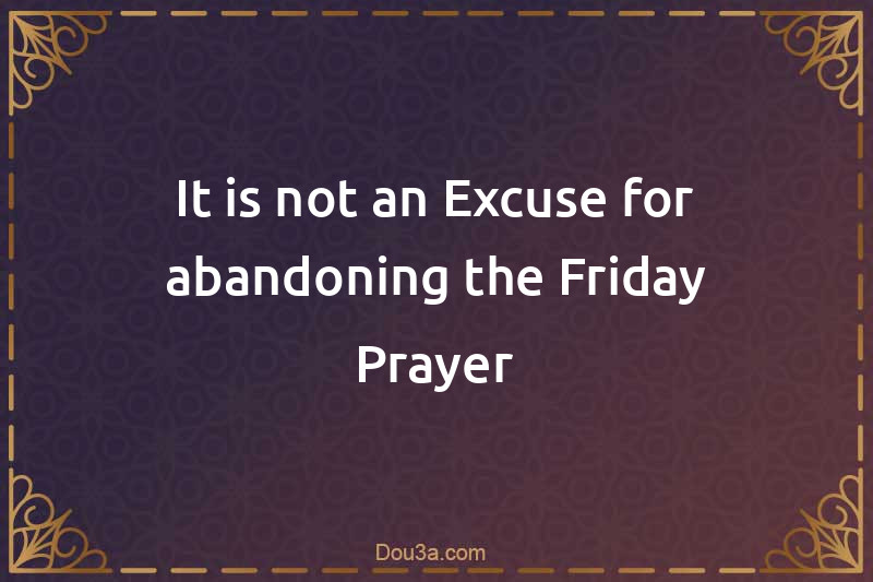 It is not an Excuse for abandoning the Friday Prayer