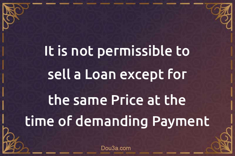 It is not permissible to sell a Loan except for the same Price at the time of demanding Payment